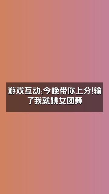 抖音এ止心视频封面：游戏互动：今晚带你上分！输了我就跳女团舞